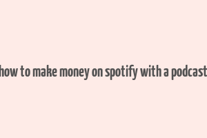 how to make money on spotify with a podcast