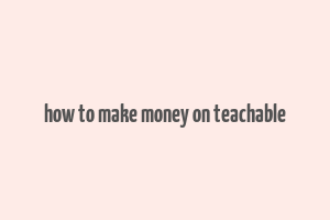 how to make money on teachable