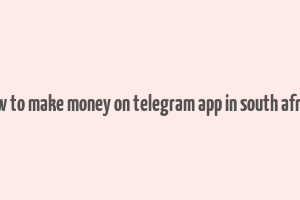 how to make money on telegram app in south africa