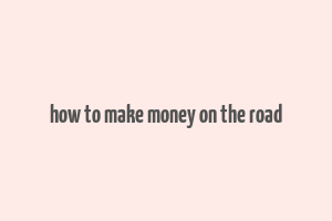 how to make money on the road