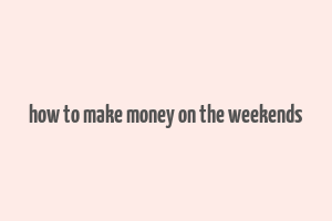 how to make money on the weekends