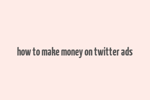 how to make money on twitter ads