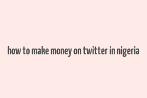 how to make money on twitter in nigeria