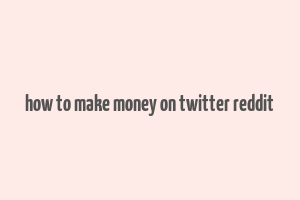 how to make money on twitter reddit