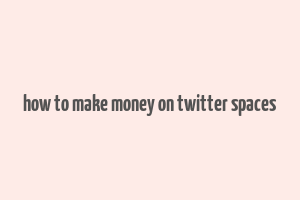 how to make money on twitter spaces