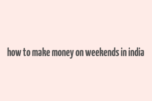 how to make money on weekends in india