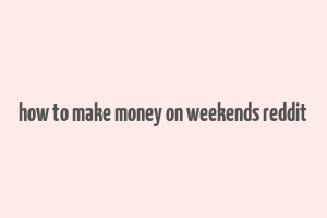 how to make money on weekends reddit