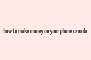 how to make money on your phone canada