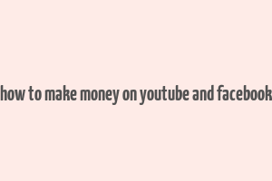 how to make money on youtube and facebook