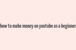 how to make money on youtube as a beginner