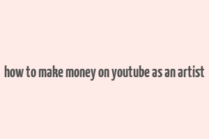 how to make money on youtube as an artist