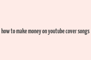 how to make money on youtube cover songs