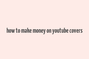 how to make money on youtube covers