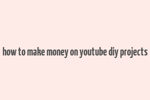 how to make money on youtube diy projects