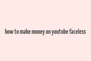 how to make money on youtube faceless