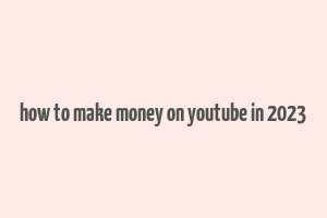 how to make money on youtube in 2023