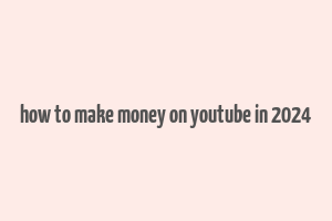 how to make money on youtube in 2024