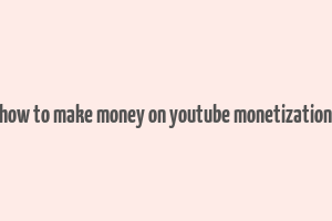 how to make money on youtube monetization