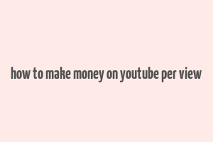 how to make money on youtube per view