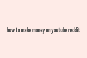 how to make money on youtube reddit