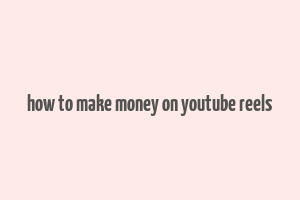 how to make money on youtube reels