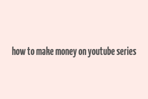 how to make money on youtube series