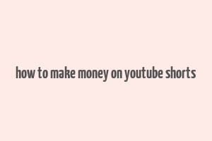 how to make money on youtube shorts