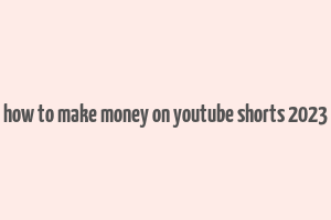 how to make money on youtube shorts 2023