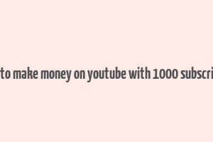 how to make money on youtube with 1000 subscribers