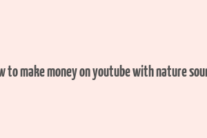 how to make money on youtube with nature sounds