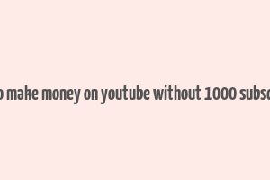 how to make money on youtube without 1000 subscribers