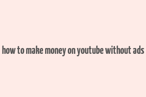 how to make money on youtube without ads