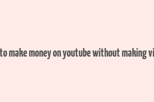 how to make money on youtube without making videos