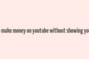 how to make money on youtube without showing your face