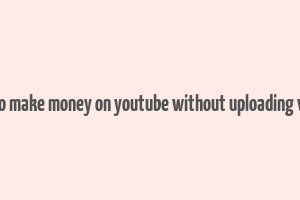 how to make money on youtube without uploading videos