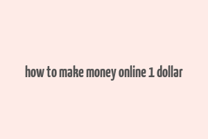 how to make money online 1 dollar