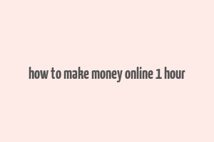 how to make money online 1 hour