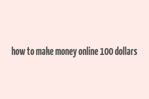 how to make money online 100 dollars