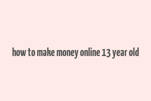 how to make money online 13 year old