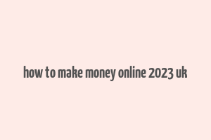 how to make money online 2023 uk