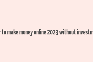 how to make money online 2023 without investment