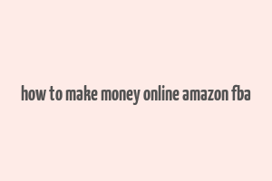 how to make money online amazon fba