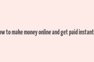 how to make money online and get paid instantly