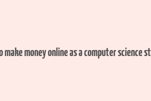 how to make money online as a computer science student