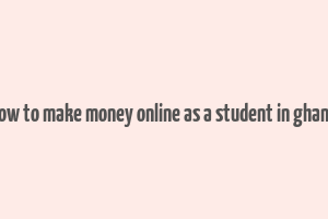 how to make money online as a student in ghana