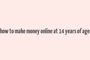 how to make money online at 14 years of age