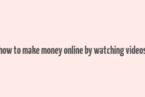 how to make money online by watching videos