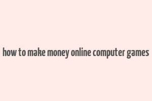 how to make money online computer games