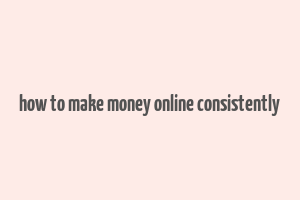 how to make money online consistently