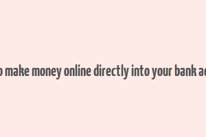 how to make money online directly into your bank account